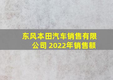 东风本田汽车销售有限公司 2022年销售额